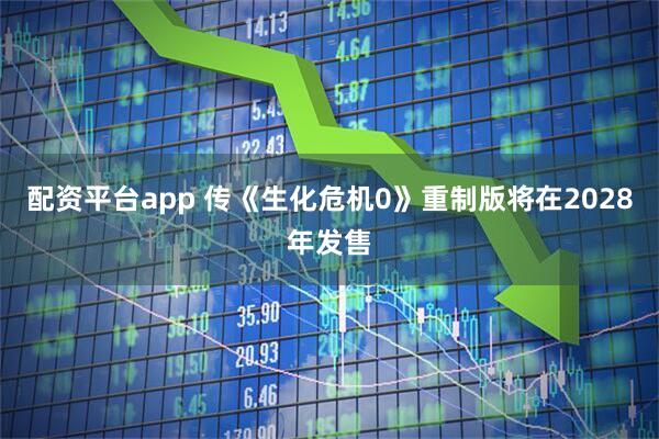 配资平台app 传《生化危机0》重制版将在2028年发售