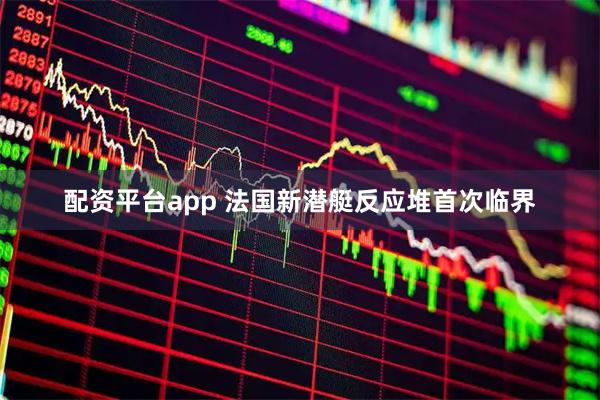 配资平台app 法国新潜艇反应堆首次临界