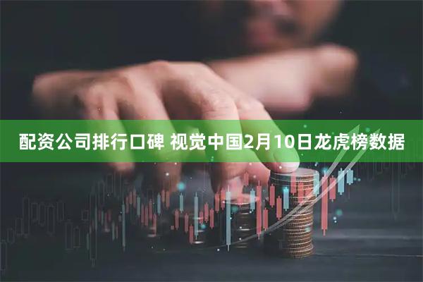 配资公司排行口碑 视觉中国2月10日龙虎榜数据