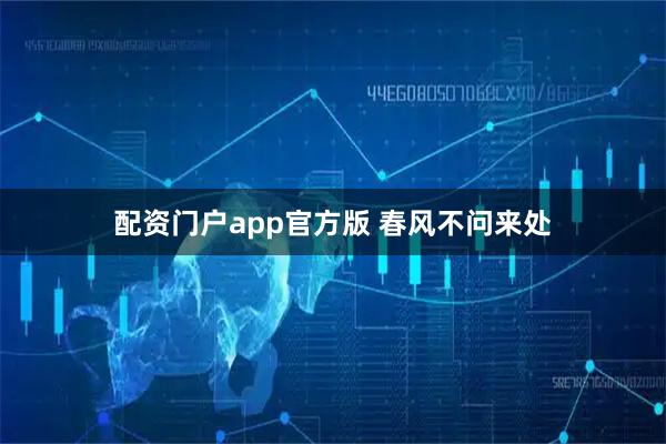 配资门户app官方版 春风不问来处