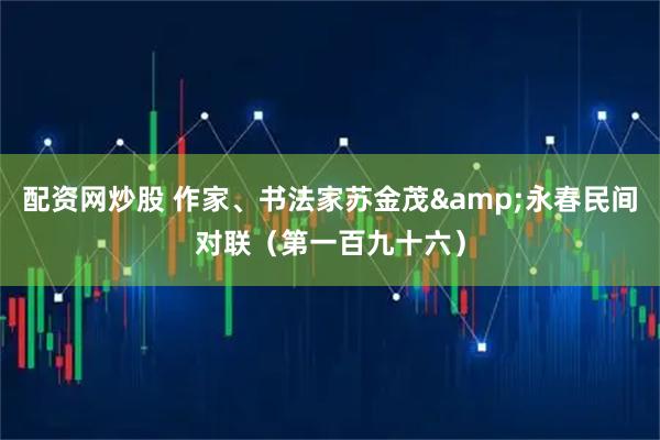 配资网炒股 作家、书法家苏金茂&永春民间对联（第一百九十六）