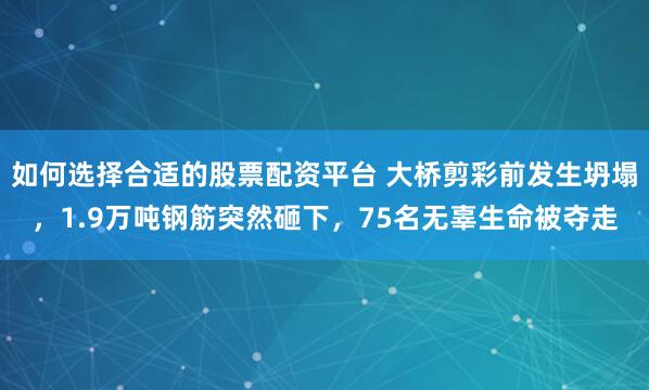 如何选择合适的股票配资平台 大桥剪彩前发生坍塌，1.9万吨钢筋突然砸下，75名无辜生命被夺走