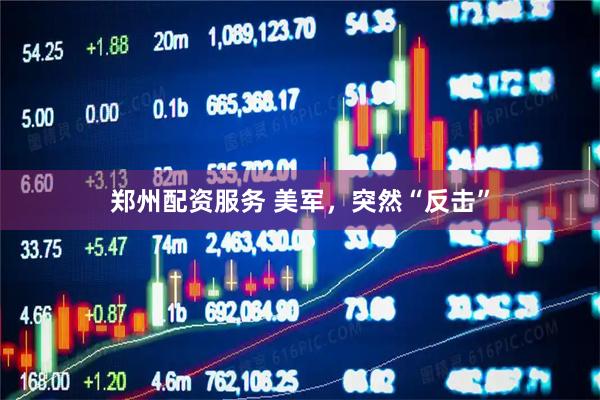 郑州配资服务 美军，突然“反击”